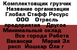 Комплектовщик-грузчик › Название организации ­ Глобал Стафф Ресурс, ООО › Отрасль предприятия ­ Другое › Минимальный оклад ­ 25 000 - Все города Работа » Вакансии   . Марий Эл респ.,Йошкар-Ола г.